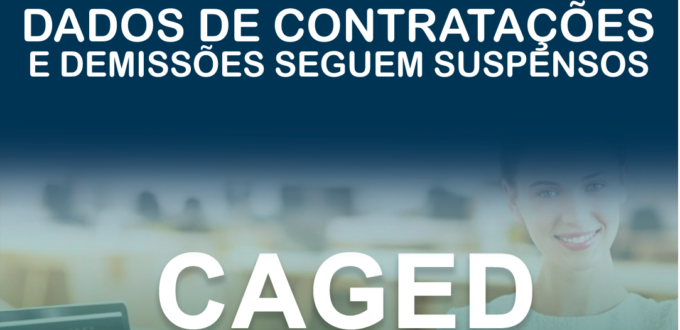 CAGED: DADOS DE CONTRATAÇÕES E DEMISSÕES SEGUEM SUSPENSOS